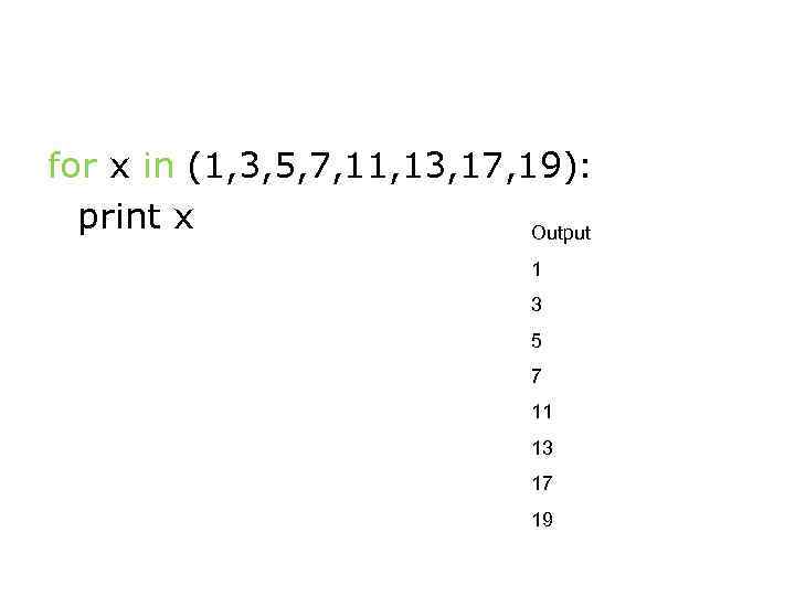 for x in (1, 3, 5, 7, 11, 13, 17, 19): print x Output