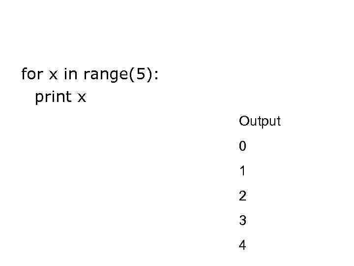 for x in range(5): print x Output 0 1 2 3 4 