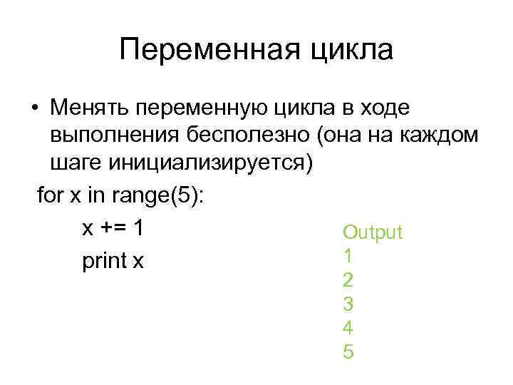 Переменная цикла • Менять переменную цикла в ходе выполнения бесполезно (она на каждом шаге