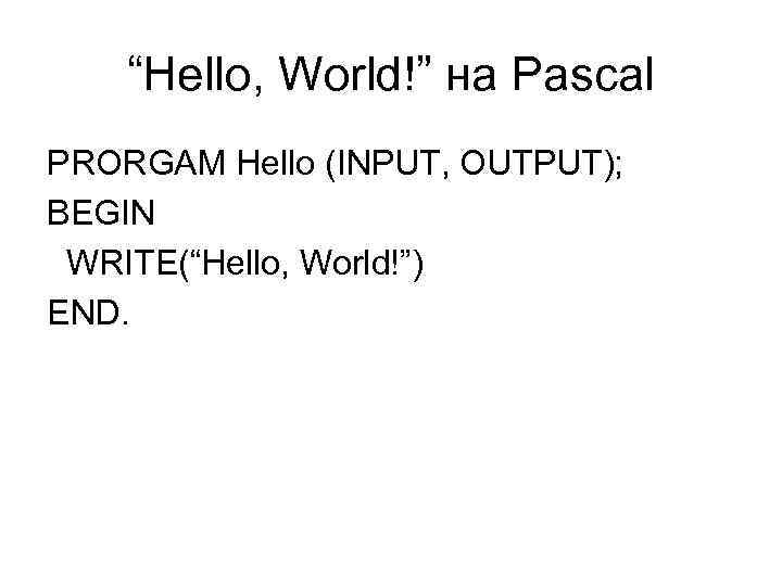 “Hello, World!” на Pascal PRORGAM Hello (INPUT, OUTPUT); BEGIN WRITE(“Hello, World!”) END. 