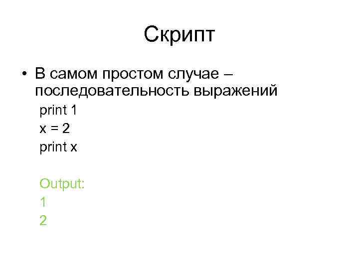 Скрипт • В самом простом случае – последовательность выражений print 1 x=2 print x