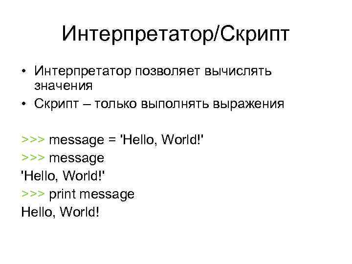 Интерпретатор/Скрипт • Интерпретатор позволяет вычислять значения • Скрипт – только выполнять выражения >>> message