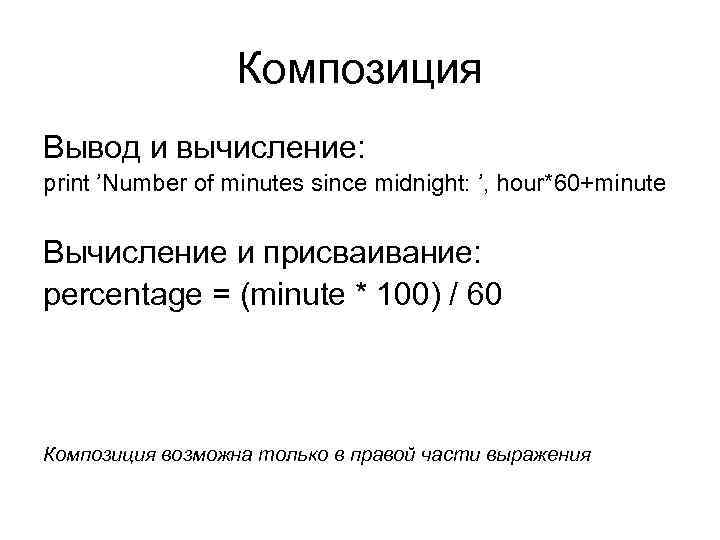 Композиция Вывод и вычисление: print ’Number of minutes since midnight: ’, hour*60+minute Вычисление и