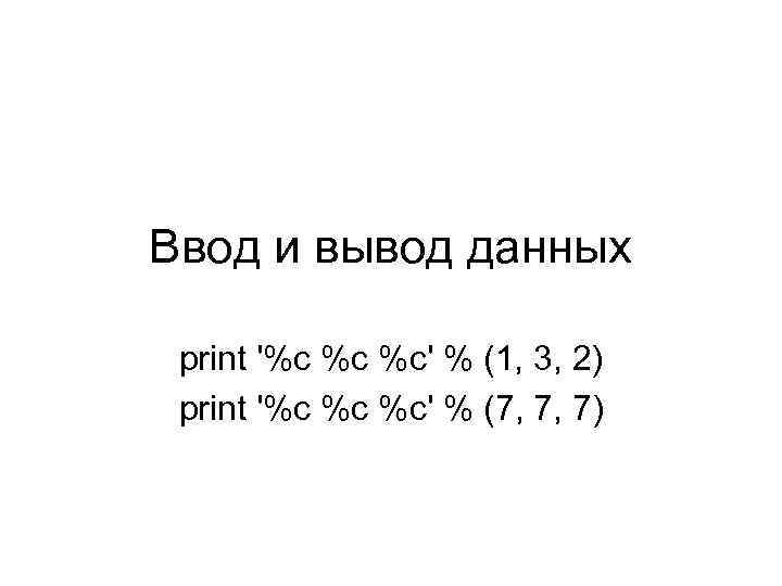 Ввод и вывод данных print '%c %c %c' % (1, 3, 2) print '%c