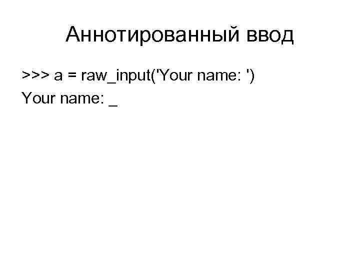 Аннотированный ввод >>> a = raw_input('Your name: ') Your name: _ 
