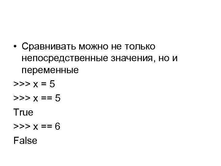  • Сравнивать можно не только непосредственные значения, но и переменные >>> x =