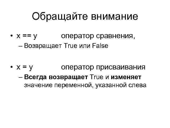 Обращайте внимание • x == y оператор сравнения, – Возвращает True или False •