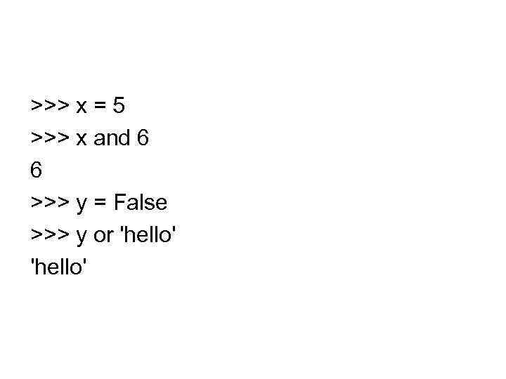 >>> x = 5 >>> x and 6 6 >>> y = False >>>
