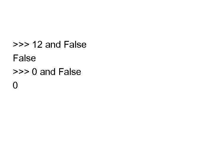 >>> 12 and False >>> 0 and False 0 