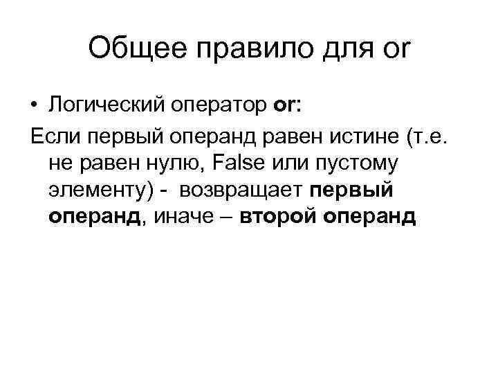 Общее правило для or • Логический оператор or: Если первый операнд равен истине (т.
