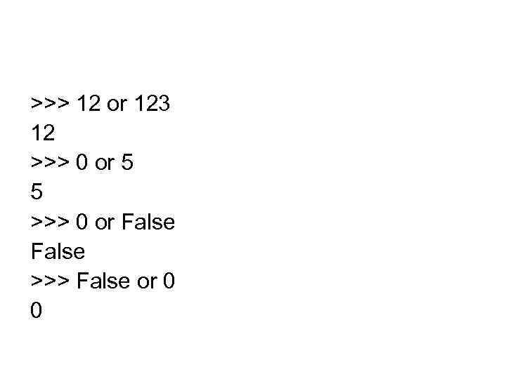 >>> 12 or 123 12 >>> 0 or 5 5 >>> 0 or False