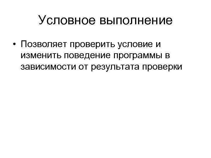 Условное выполнение • Позволяет проверить условие и изменить поведение программы в зависимости от результата