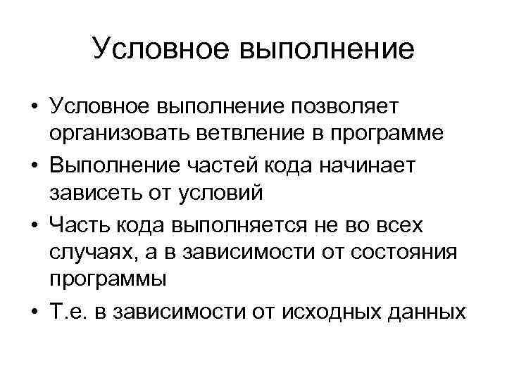 Условное выполнение • Условное выполнение позволяет организовать ветвление в программе • Выполнение частей кода
