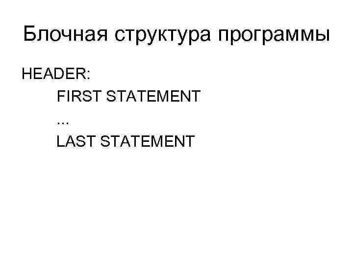Блочная структура программы HEADER: FIRST STATEMENT. . . LAST STATEMENT 