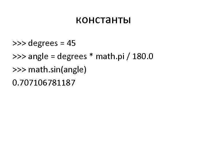 константы >>> degrees = 45 >>> angle = degrees * math. pi / 180.