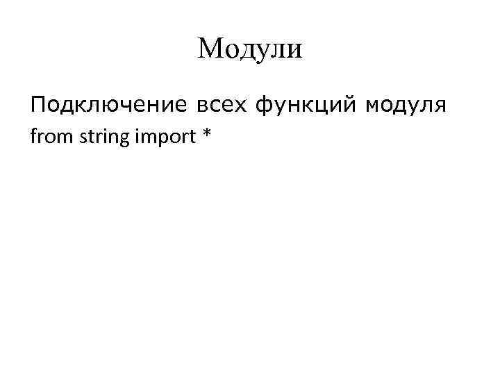 Модули Подключение всех функций модуля from string import * 