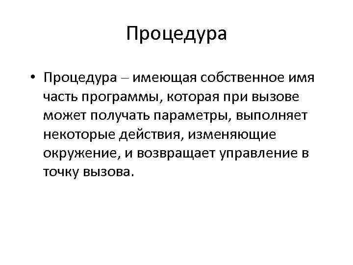 Процедура • Процедура – имеющая собственное имя часть программы, которая при вызове может получать