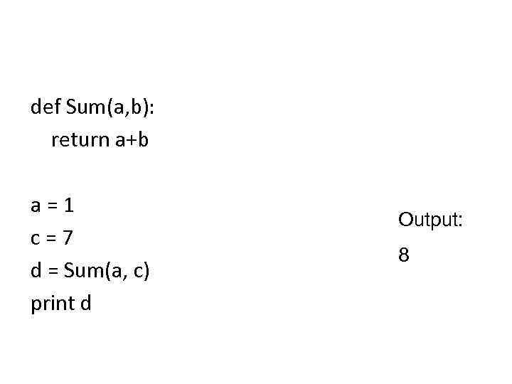 def Sum(a, b): return a+b a=1 c=7 d = Sum(a, c) print d Output: