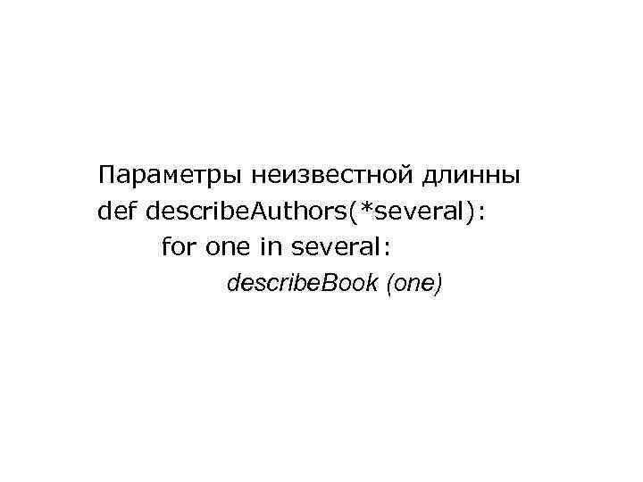 Параметры неизвестной длинны def describe. Authors(*several): for one in several: describe. Book (one) 