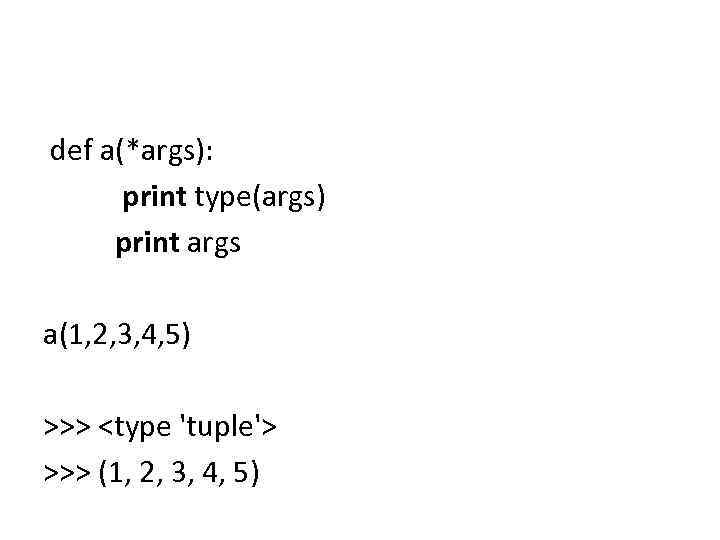 def a(*args): print type(args) print args a(1, 2, 3, 4, 5) >>> <type 'tuple'>