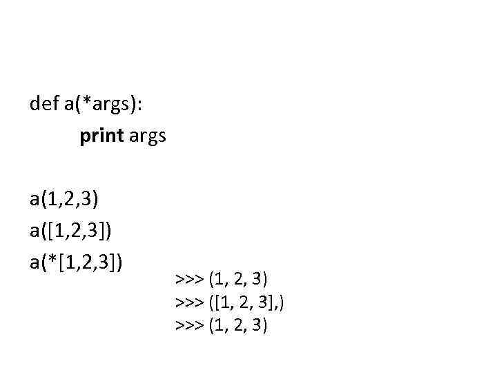 def a(*args): print args a(1, 2, 3) a([1, 2, 3]) a(*[1, 2, 3]) >>>