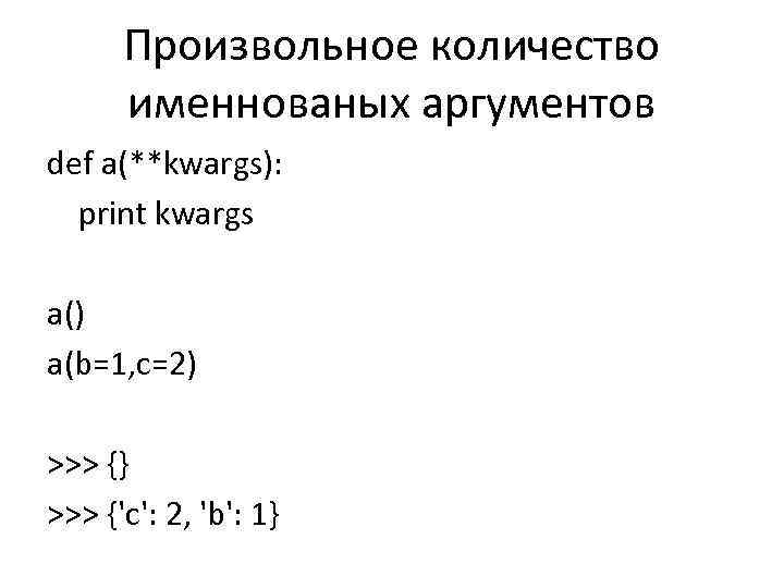 Произвольное количество именнованых аргументов def a(**kwargs): print kwargs a() a(b=1, c=2) >>> {} >>>