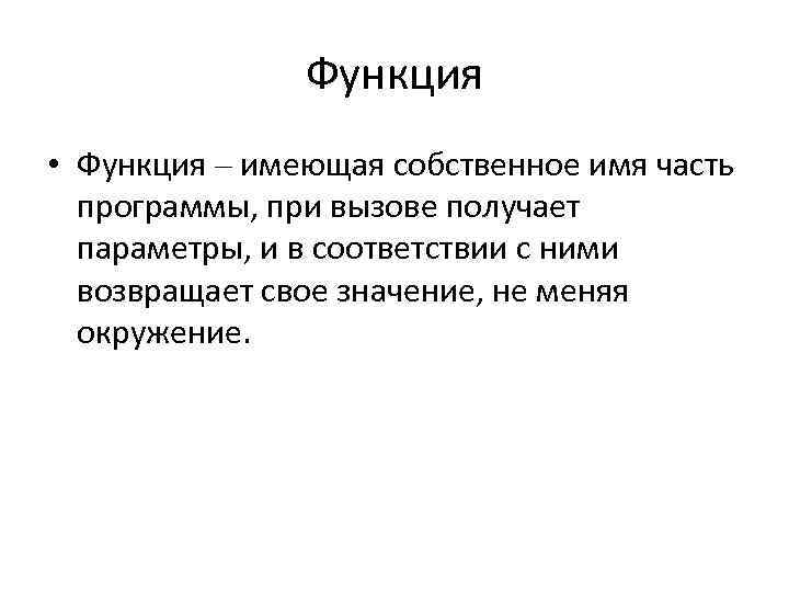 Функция • Функция – имеющая собственное имя часть программы, при вызове получает параметры, и