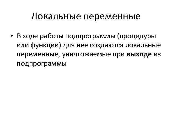 Локальные переменные • В ходе работы подпрограммы (процедуры или функции) для нее создаются локальные