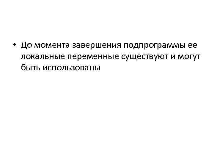  • До момента завершения подпрограммы ее локальные переменные существуют и могут быть использованы