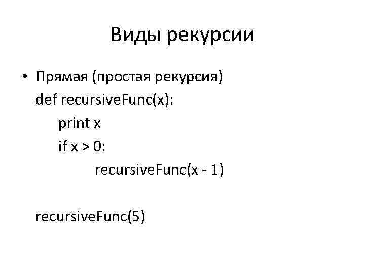 Виды рекурсии • Прямая (простая рекурсия) def recursive. Func(x): print x if x >