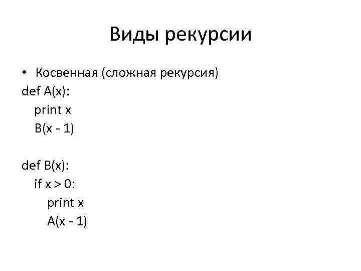 Виды рекурсии • Косвенная (сложная рекурсия) def A(x): print x B(x - 1) def