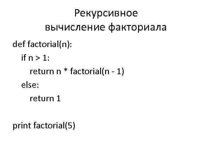 Рекурсивное вычисление факториала def factorial(n): if n > 1: return n * factorial(n -