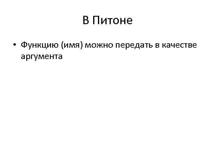 В Питоне • Функцию (имя) можно передать в качестве аргумента 