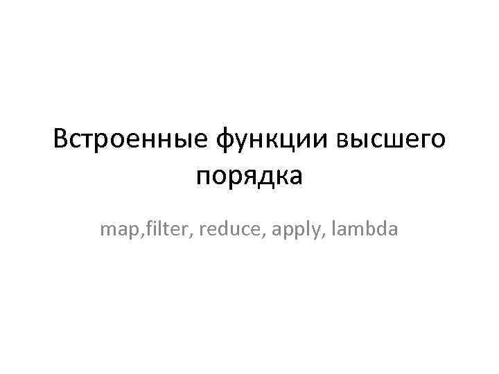 Встроенные функции высшего порядка map, filter, reduce, apply, lambda 