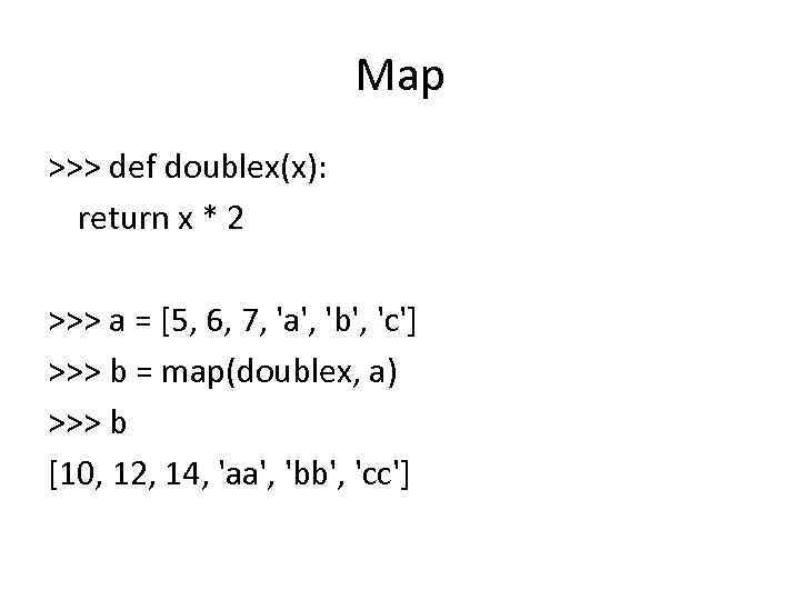 Map >>> def doublex(x): return x * 2 >>> a = [5, 6, 7,