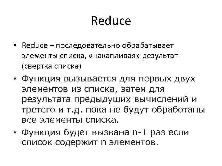 Reduce • Reduce – последовательно обрабатывает элементы списка, «накапливая» результат (свертка списка) • Функция