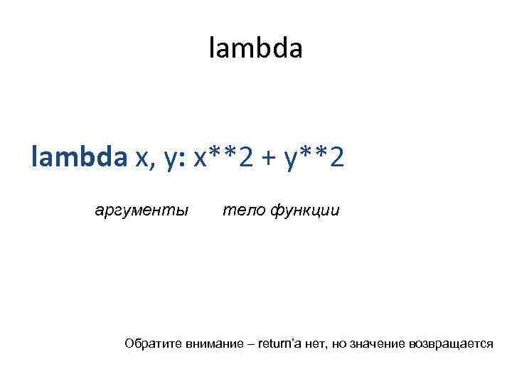 lambda x, y: x**2 + y**2 аргументы тело функции Обратите внимание – return’а нет,