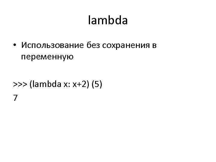 lambda • Использование без сохранения в переменную >>> (lambda x: x+2) (5) 7 