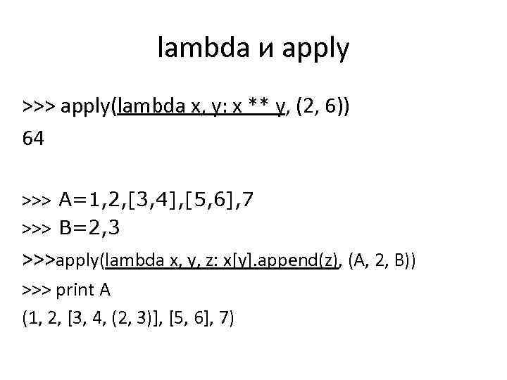 lambda и apply >>> apply(lambda x, y: x ** y, (2, 6)) 64 >>>