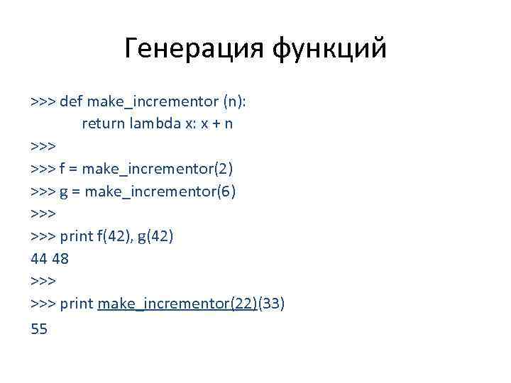 Генерация функций >>> def make_incrementor (n): return lambda x: x + n >>> f