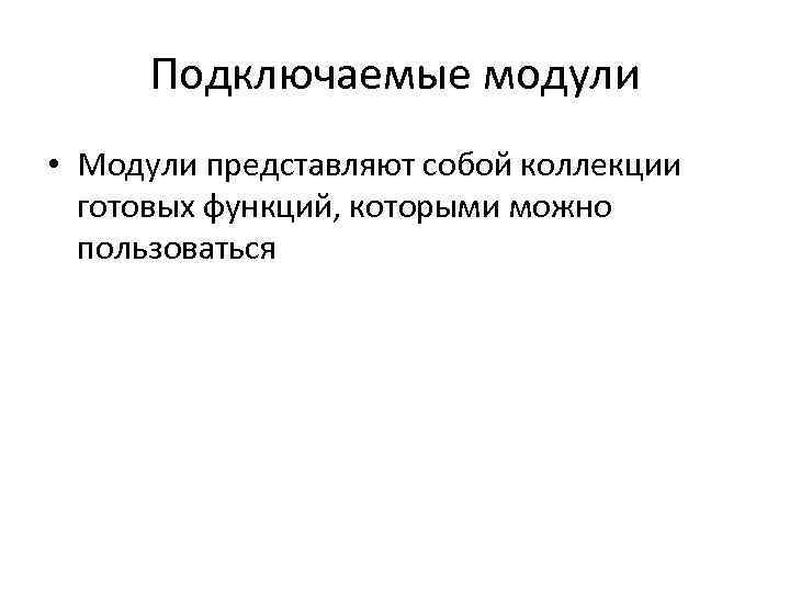 Подключаемые модули • Модули представляют собой коллекции готовых функций, которыми можно пользоваться 