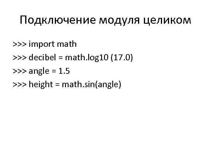 Подключение модуля целиком >>> import math >>> decibel = math. log 10 (17. 0)