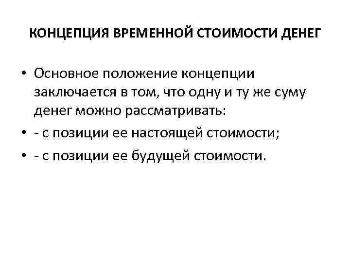 КОНЦЕПЦИЯ ВРЕМЕННОЙ СТОИМОСТИ ДЕНЕГ • Основное положение концепции заключается в том, что одну и