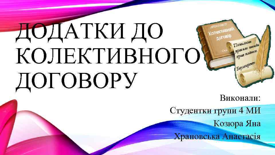 ДОДАТКИ ДО КОЛЕКТИВНОГО ДОГОВОРУ Виконали: Студентки групи 4 МИ Козюра Яна Храновська Анастасія 