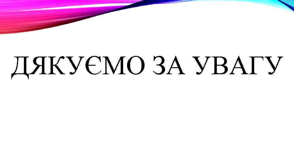 ДЯКУЄМО ЗА УВАГУ 