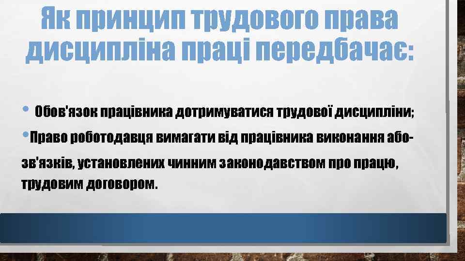 Як принцип трудового права дисципліна праці передбачає: • Обов'язок працівника дотримуватися трудової дисципліни; •