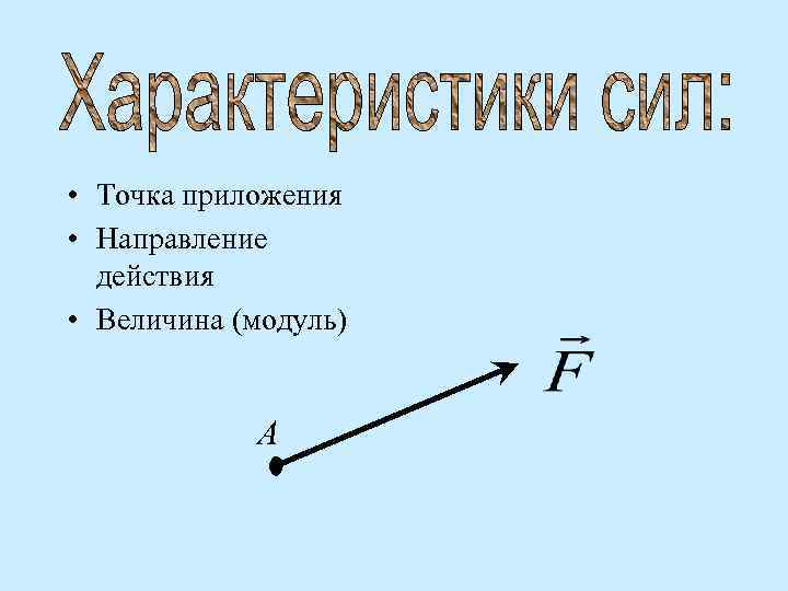  • Точка приложения • Направление действия • Величина (модуль) А 