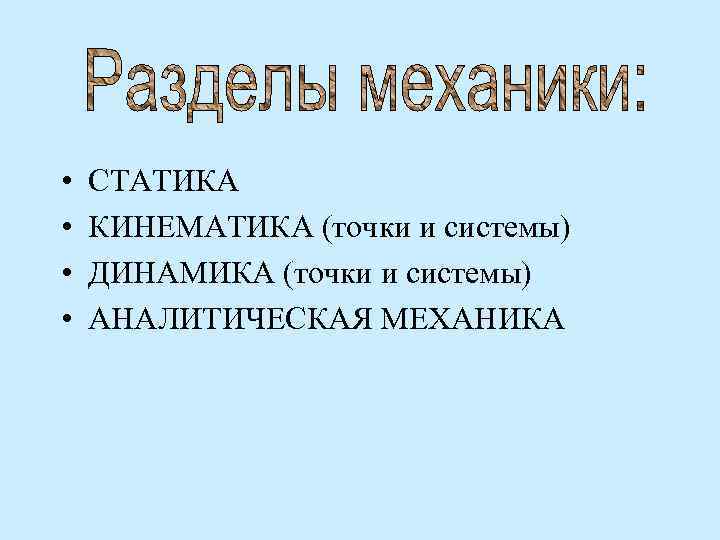  • • СТАТИКА КИНЕМАТИКА (точки и системы) ДИНАМИКА (точки и системы) АНАЛИТИЧЕСКАЯ МЕХАНИКА