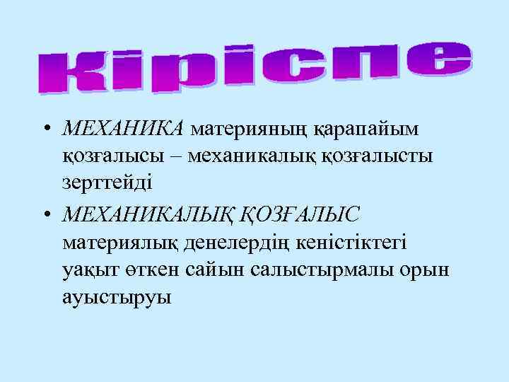  • МЕХАНИКА материяның қарапайым қозғалысы – механикалық қозғалысты зерттейді • МЕХАНИКАЛЫҚ ҚОЗҒАЛЫС материялық