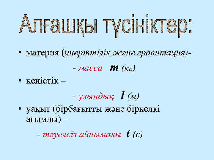  • материя (инерттілік және гравитация)- масса m (кг) • кеңістік – - ұзындық